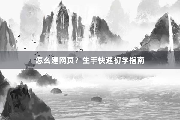 怎么建网页？生手快速初学指南